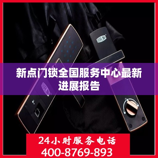 新点门锁全国服务中心最新进展报告