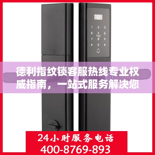 德利指纹锁客服热线专业权威指南，一站式服务解决您的锁事疑难！