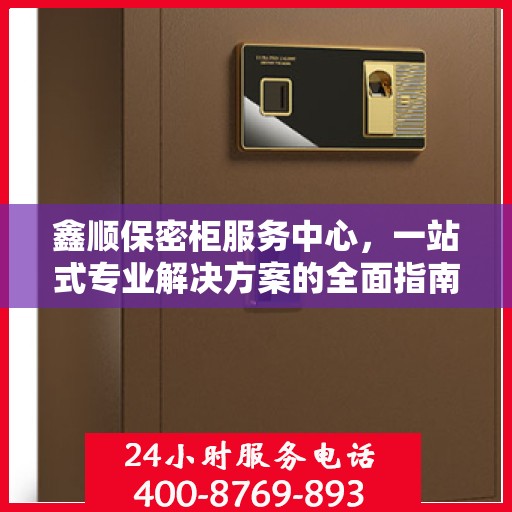 鑫顺保密柜服务中心，一站式专业解决方案的全面指南