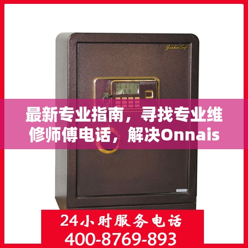 最新专业指南，寻找专业维修师傅电话，解决Onnais保险柜维修难题