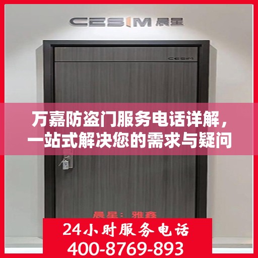 万嘉防盗门服务电话详解，一站式解决您的需求与疑问