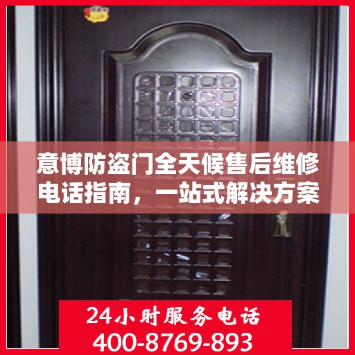 意博防盗门全天候售后维修电话指南，一站式解决方案与详细攻略