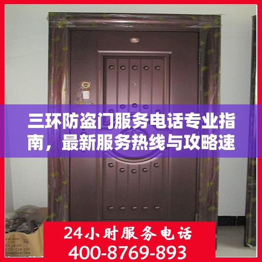 三环防盗门服务电话专业指南，最新服务热线与攻略速递