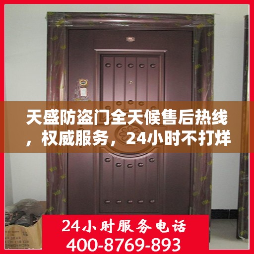 天盛防盗门全天候售后热线，权威服务，24小时不打烊