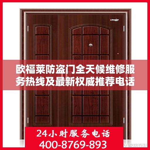 欧福莱防盗门全天候维修服务热线及最新权威推荐电话