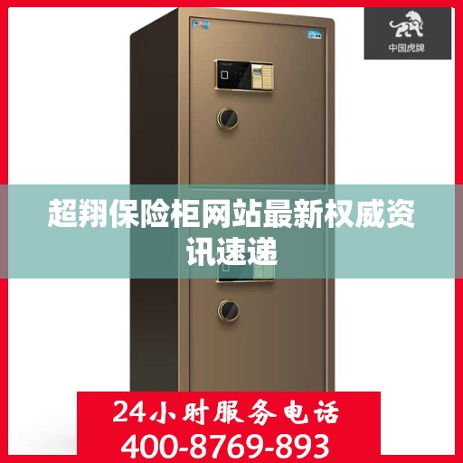 超翔保险柜网站最新权威资讯速递