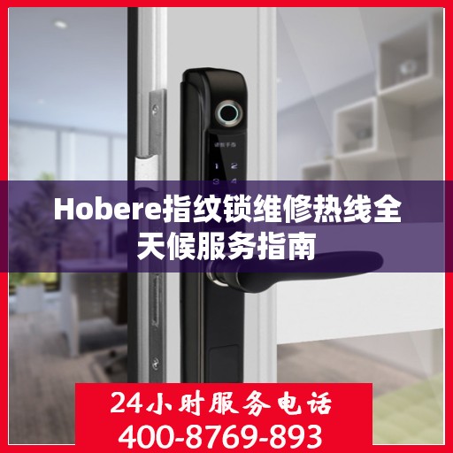 Hobere指纹锁维修热线全天候服务指南