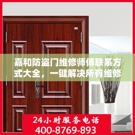 嘉和防盗门维修师傅联系方式大全，一键解决所有维修难题
