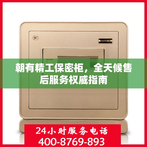 朝有精工保密柜，全天候售后服务权威指南