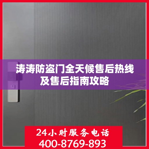 涛涛防盗门全天候售后热线及售后指南攻略