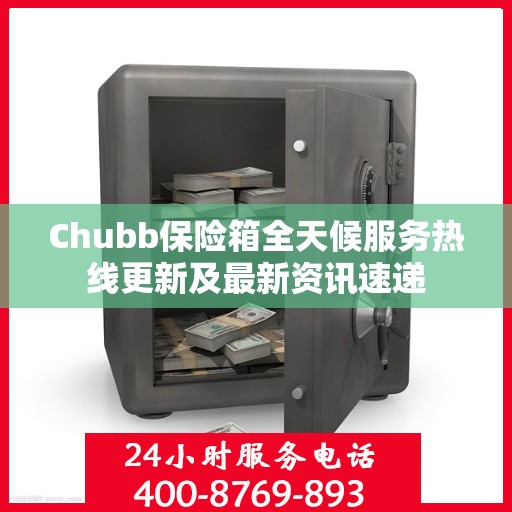 Chubb保险箱全天候服务热线更新及最新资讯速递
