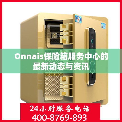 Onnais保险箱服务中心的最新动态与资讯