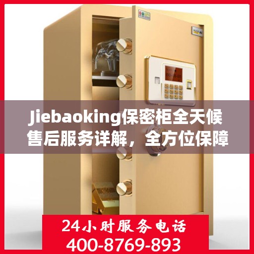 Jiebaoking保密柜全天候售后服务详解，全方位保障，贴心无忧体验