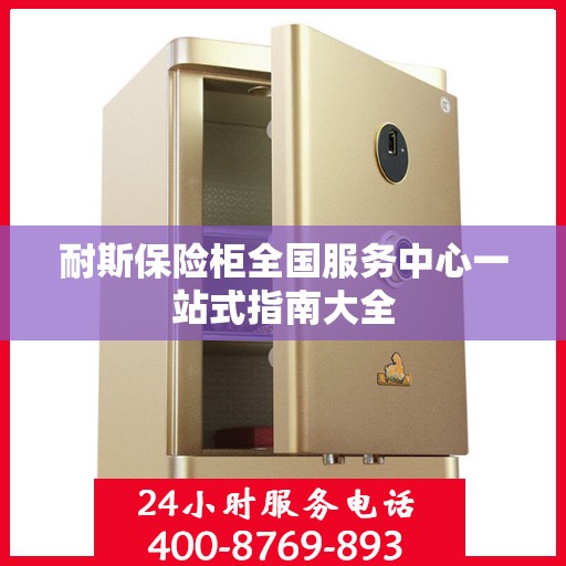耐斯保险柜全国服务中心一站式指南大全