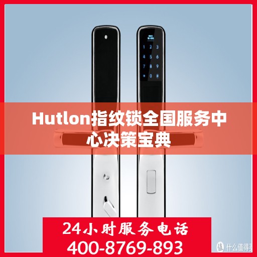 Hutlon指纹锁全国服务中心决策宝典