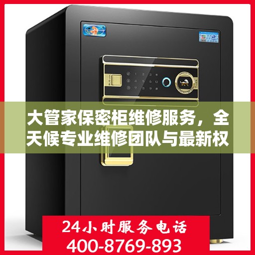 大管家保密柜维修服务，全天候专业维修团队与最新权威推荐电话