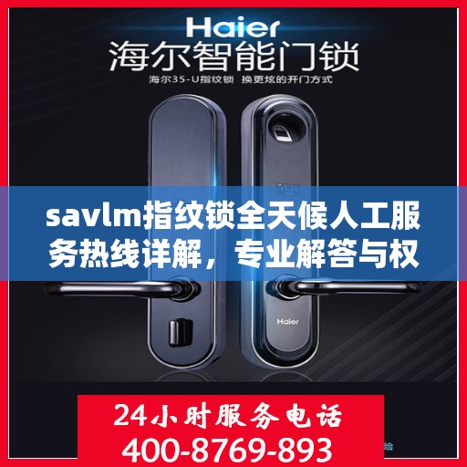 savlm指纹锁全天候人工服务热线详解，专业解答与权威指南