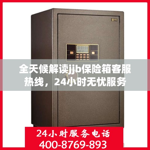 全天候解读jjb保险箱客服热线，24小时无忧服务