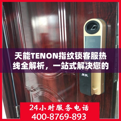 天能TENON指纹锁客服热线全解析，一站式解决您的疑问和需求