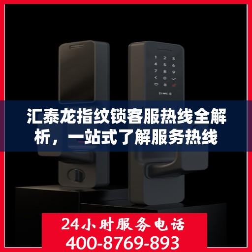 汇泰龙指纹锁客服热线全解析，一站式了解服务热线