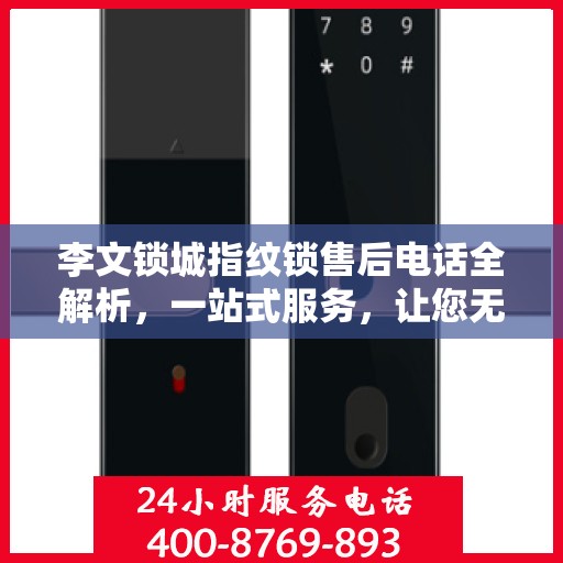 李文锁城指纹锁售后电话全解析，一站式服务，让您无忧购锁！