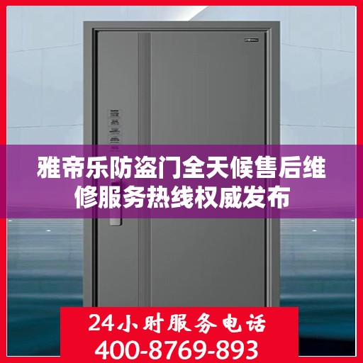 雅帝乐防盗门全天候售后维修服务热线权威发布
