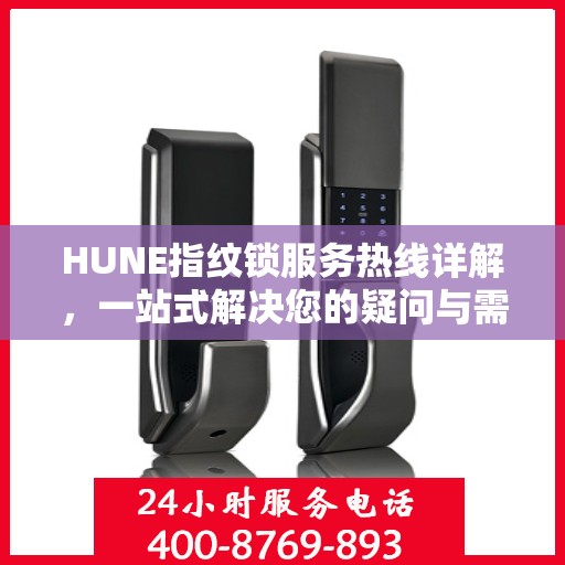 HUNE指纹锁服务热线详解，一站式解决您的疑问与需求