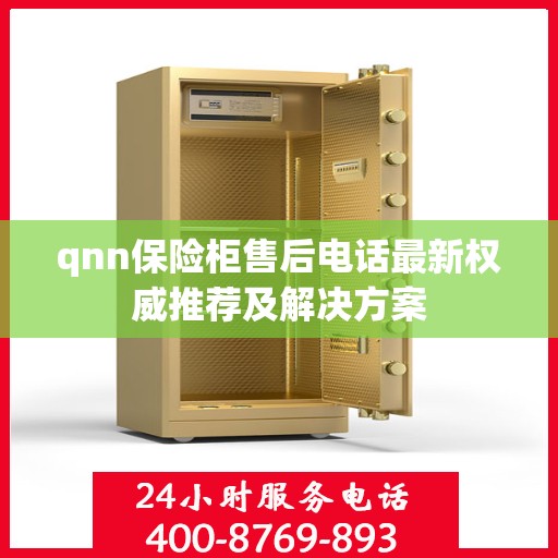 qnn保险柜售后电话最新权威推荐及解决方案