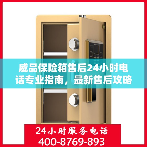 威品保险箱售后24小时电话专业指南，最新售后攻略与电话指南