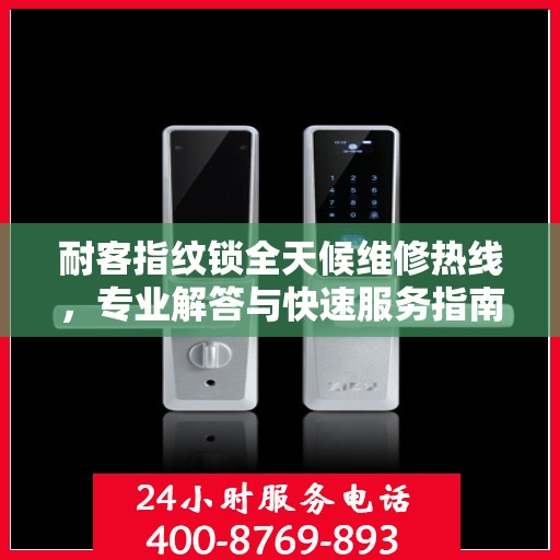 耐客指纹锁全天候维修热线，专业解答与快速服务指南
