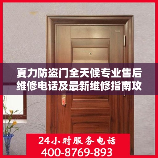 夏力防盗门全天候专业售后维修电话及最新维修指南攻略
