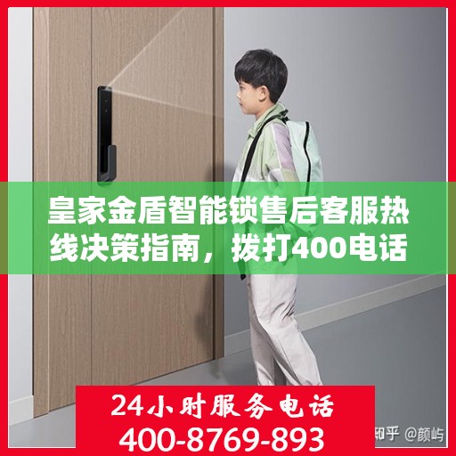 皇家金盾智能锁售后客服热线决策指南，拨打400电话解决您的锁事问题！