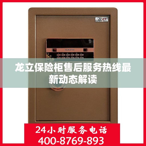 龙立保险柜售后服务热线最新动态解读