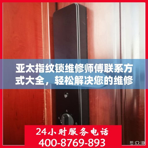 亚太指纹锁维修师傅联系方式大全，轻松解决您的维修难题