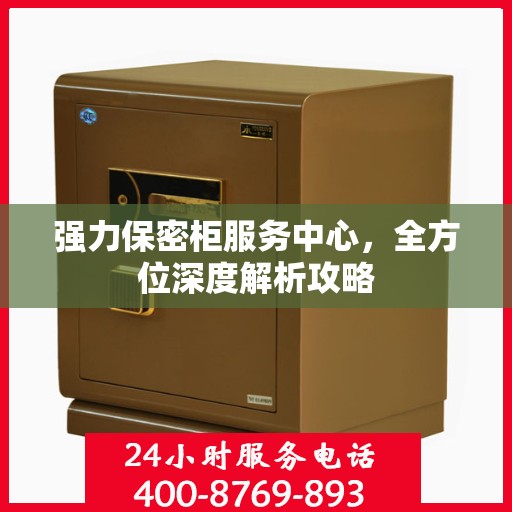 强力保密柜服务中心，全方位深度解析攻略