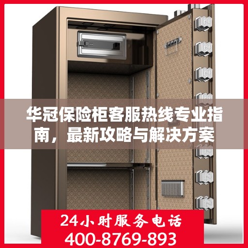 华冠保险柜客服热线专业指南，最新攻略与解决方案