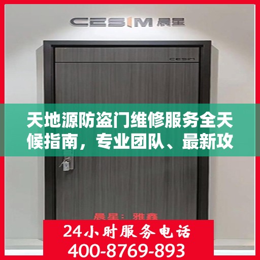 天地源防盗门维修服务全天候指南，专业团队、最新攻略与24小时服务电话