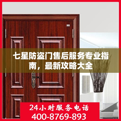 七星防盗门售后服务专业指南，最新攻略大全