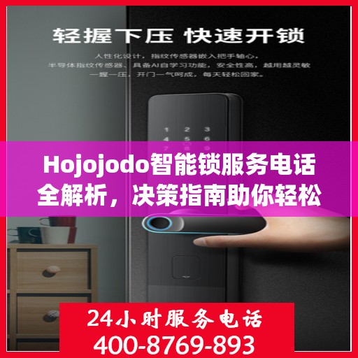 Hojojodo智能锁服务电话全解析，决策指南助你轻松选购