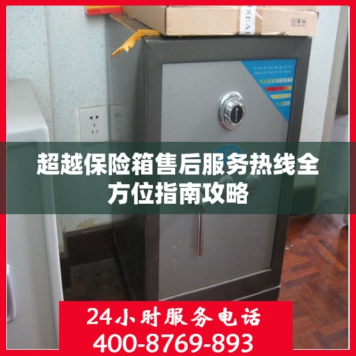 超越保险箱售后服务热线全方位指南攻略
