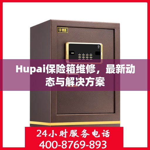 Hupai保险箱维修，最新动态与解决方案