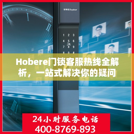 Hobere门锁客服热线全解析，一站式解决你的疑问
