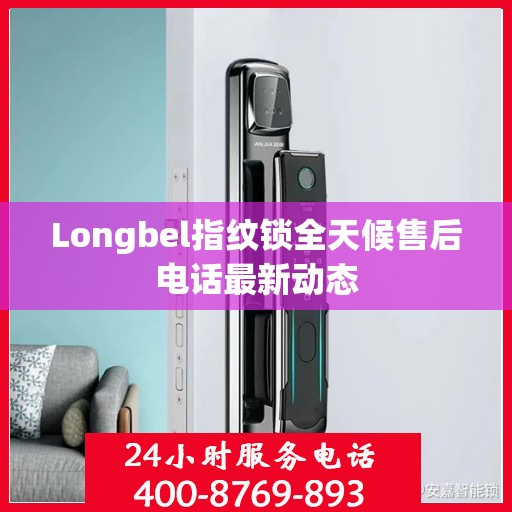Longbel指纹锁全天候售后电话最新动态