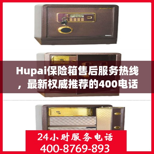 Hupai保险箱售后服务热线，最新权威推荐的400电话
