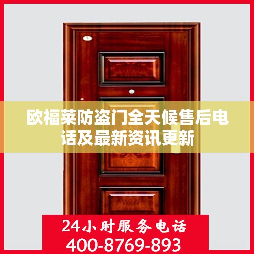 欧福莱防盗门全天候售后电话及最新资讯更新