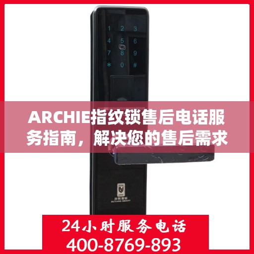 ARCHIE指纹锁售后电话服务指南，解决您的售后需求与疑虑！