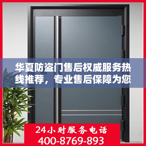 华夏防盗门售后权威服务热线推荐，专业售后保障为您保驾护航
