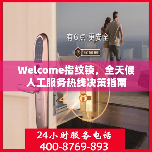 Welcome指纹锁，全天候人工服务热线决策指南