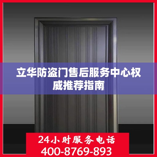 立华防盗门售后服务中心权威推荐指南