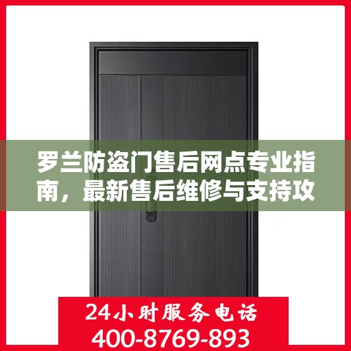 罗兰防盗门售后网点专业指南，最新售后维修与支持攻略